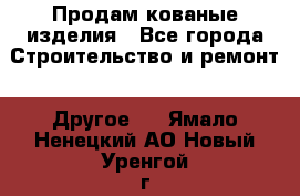 Продам кованые изделия - Все города Строительство и ремонт » Другое   . Ямало-Ненецкий АО,Новый Уренгой г.